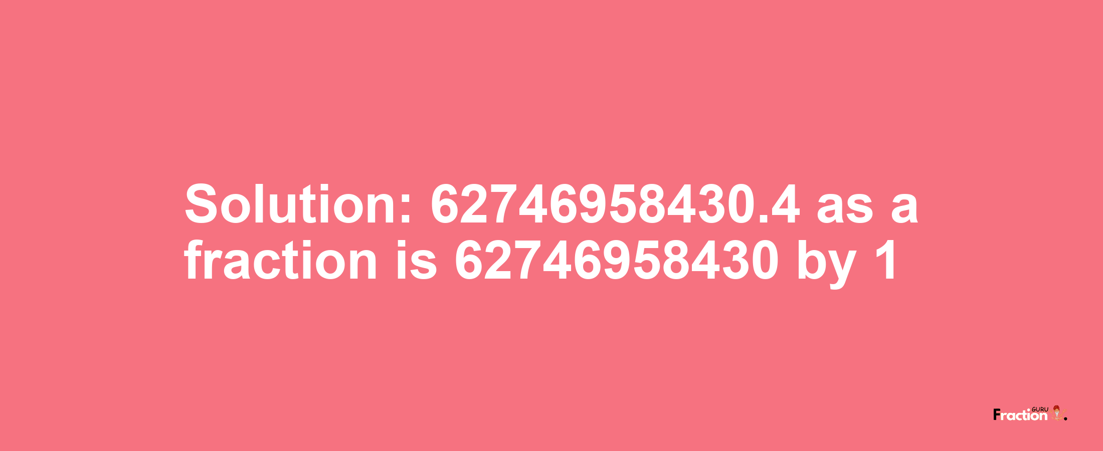 Solution:62746958430.4 as a fraction is 62746958430/1